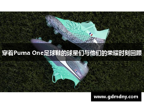 穿着Puma One足球鞋的球星们与他们的荣耀时刻回顾