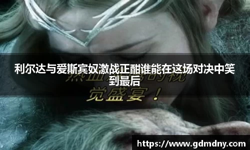 熊猫体育利尔达与爱斯宾奴激战正酣谁能在这场对决中笑到最后