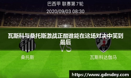 熊猫体育瓦斯科与桑托斯激战正酣谁能在这场对决中笑到最后